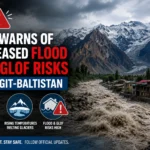 PMD Warns of Increased Flood and GLOF Risks in Gilgit-Baltistan
